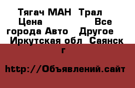  Тягач МАН -Трал  › Цена ­ 5.500.000 - Все города Авто » Другое   . Иркутская обл.,Саянск г.